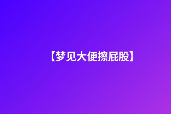 【梦见大便擦屁股】