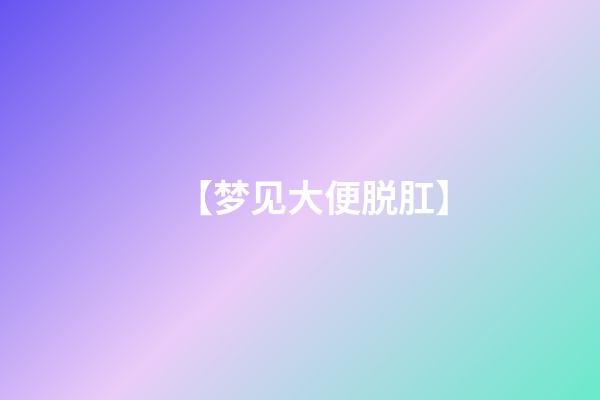 【梦见大便脱肛】