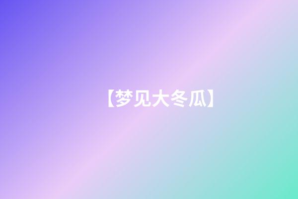 【梦见大冬瓜】