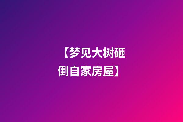 【梦见大树砸倒自家房屋】