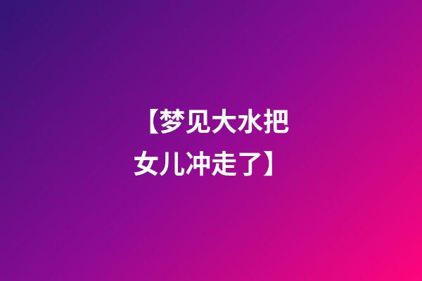 【梦见大水把女儿冲走了】