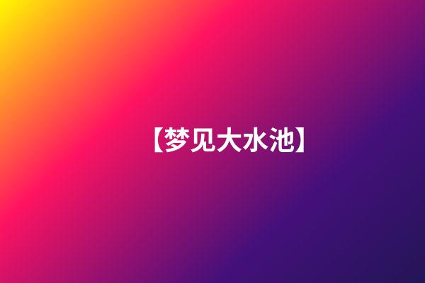 【梦见大水池】