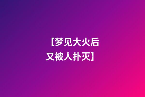 【梦见大火后又被人扑灭】