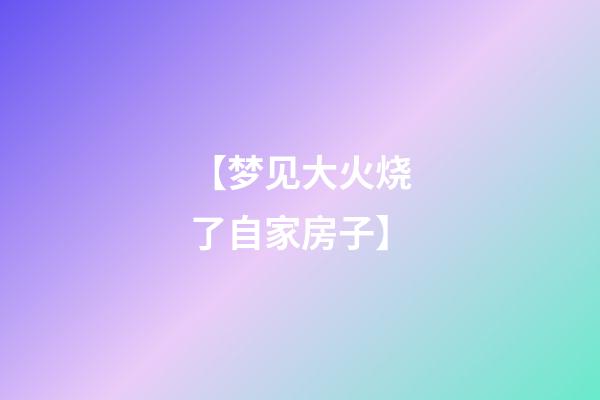 【梦见大火烧了自家房子】