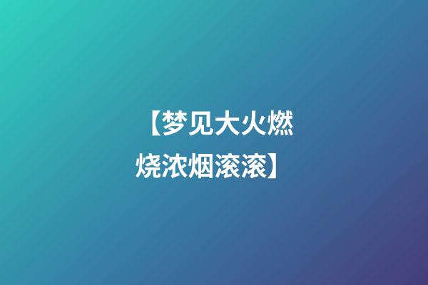 【梦见大火燃烧浓烟滚滚】