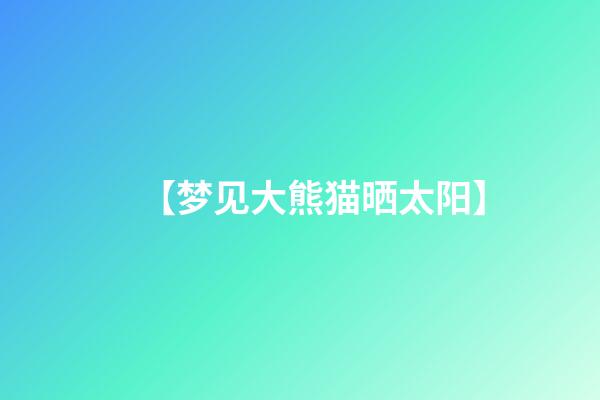 【梦见大熊猫晒太阳】