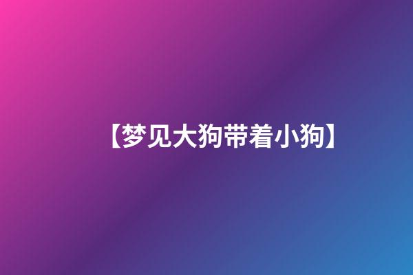 【梦见大狗带着小狗】