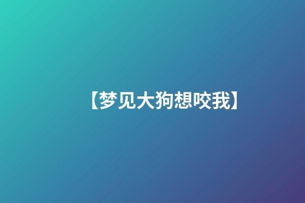 【梦见大狗想咬我】