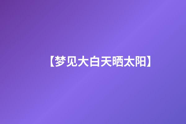 【梦见大白天晒太阳】