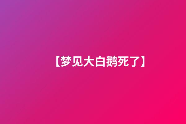 【梦见大白鹅死了】