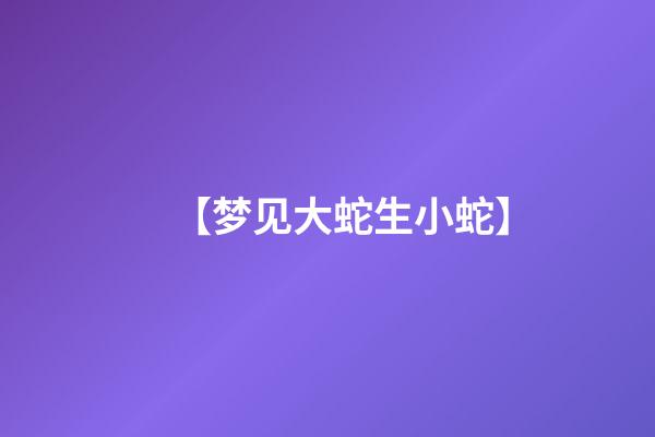 【梦见大蛇生小蛇】