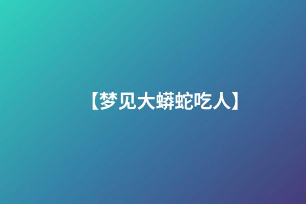 【梦见大蟒蛇吃人】