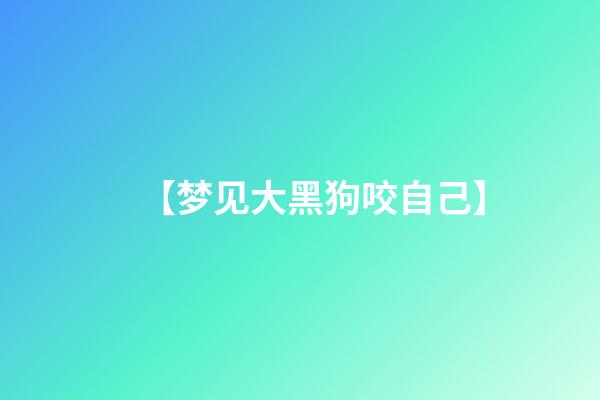 【梦见大黑狗咬自己】