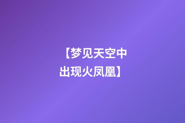 【梦见天空中出现火凤凰】