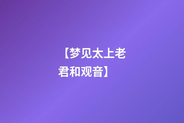 【梦见太上老君和观音】