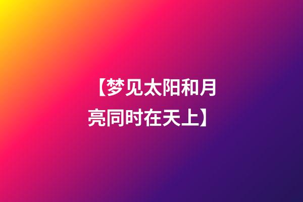 【梦见太阳和月亮同时在天上】