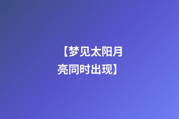 【梦见太阳月亮同时出现】