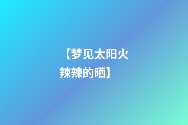 【梦见太阳火辣辣的晒】