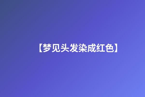 【梦见头发染成红色】