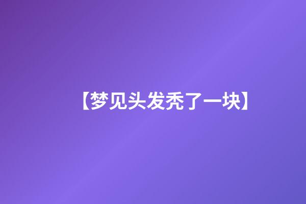 【梦见头发秃了一块】