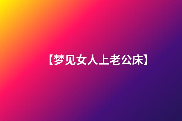 【梦见女人上老公床】