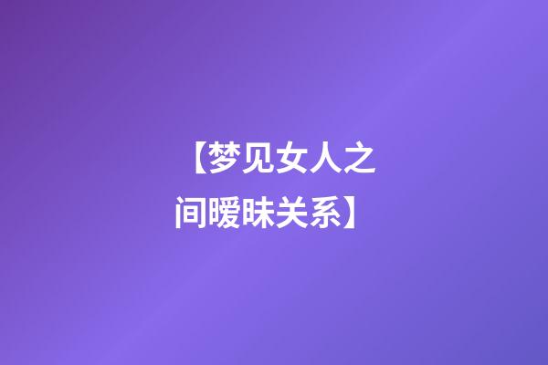 【梦见女人之间暧昧关系】