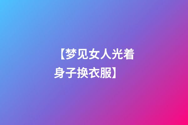 【梦见女人光着身子换衣服】