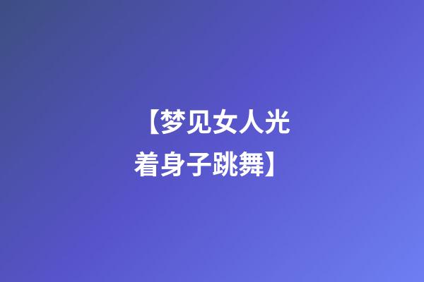 【梦见女人光着身子跳舞】