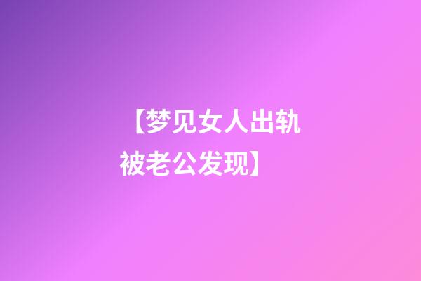 【梦见女人出轨被老公发现】