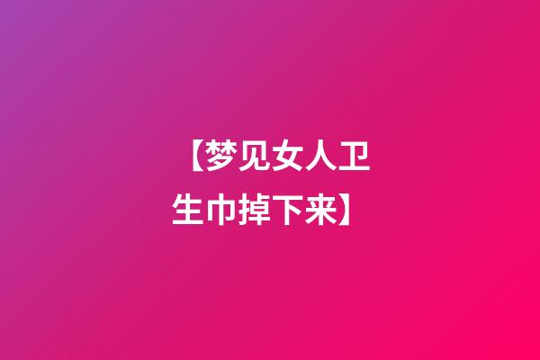 【梦见女人卫生巾掉下来】