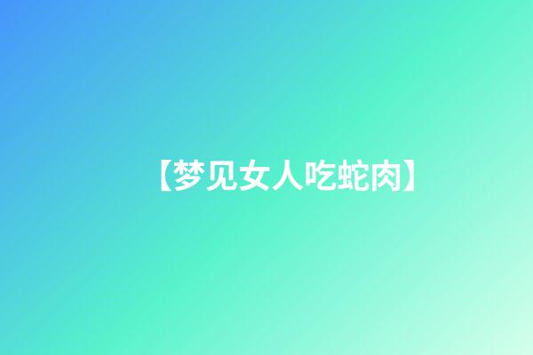 【梦见女人吃蛇肉】