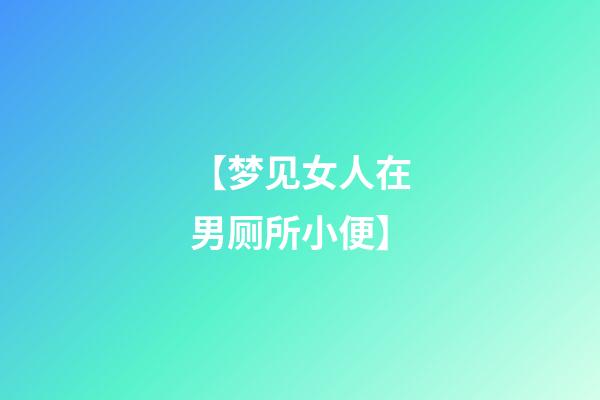 【梦见女人在男厕所小便】