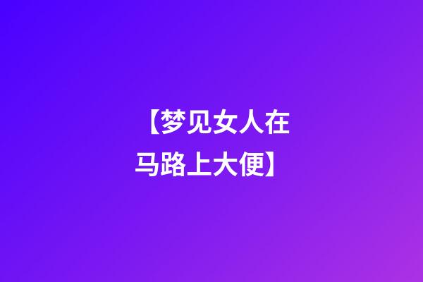 【梦见女人在马路上大便】