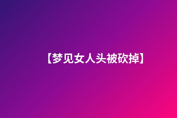 【梦见女人头被砍掉】