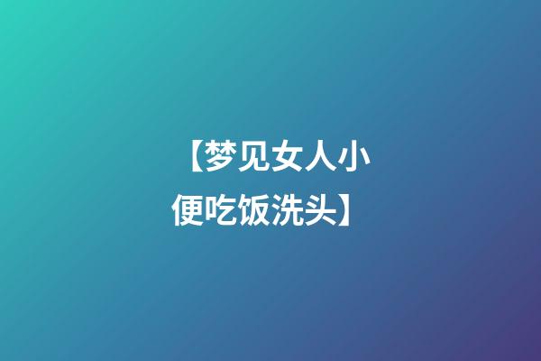 【梦见女人小便吃饭洗头】