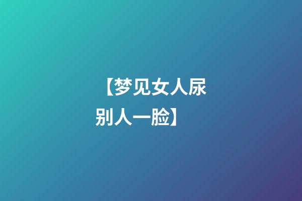 【梦见女人尿别人一脸】