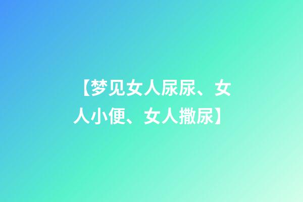 【梦见女人尿尿、女人小便、女人撒尿】