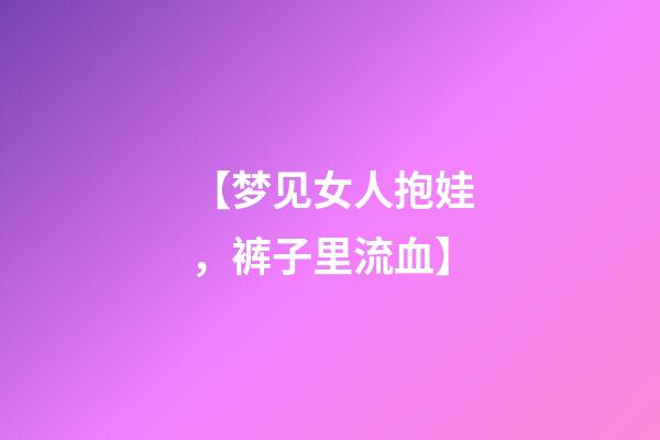 【梦见女人抱娃，裤子里流血】