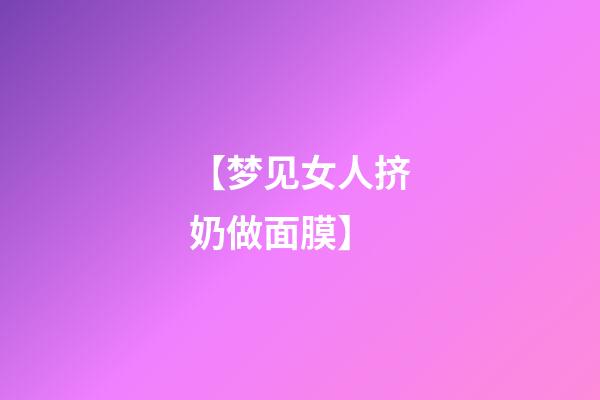 【梦见女人挤奶做面膜】