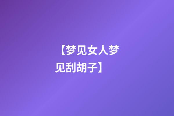 【梦见女人梦见刮胡子】