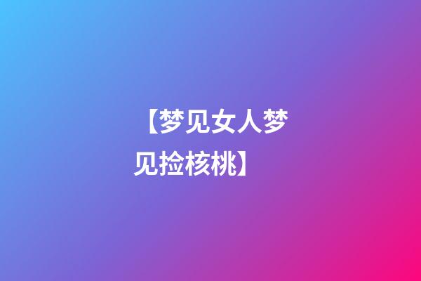 【梦见女人梦见捡核桃】