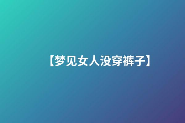 【梦见女人没穿裤子】
