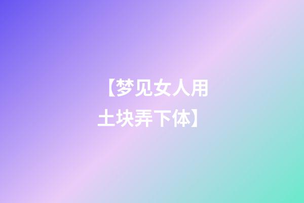 【梦见女人用土块弄下体】