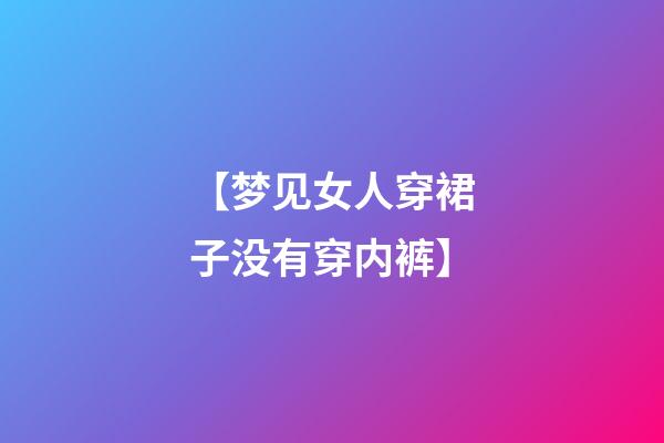 【梦见女人穿裙子没有穿内裤】