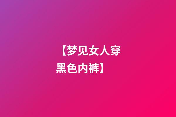 【梦见女人穿黑色内裤】