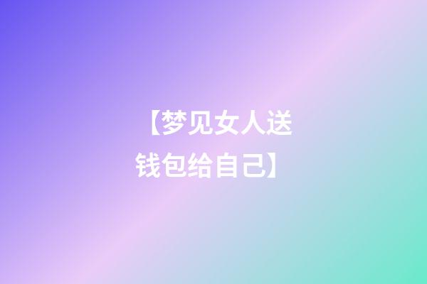 【梦见女人送钱包给自己】