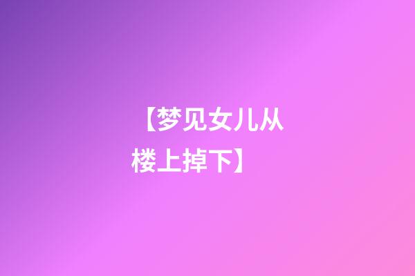 【梦见女儿从楼上掉下】