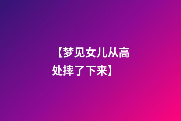 【梦见女儿从高处摔了下来】