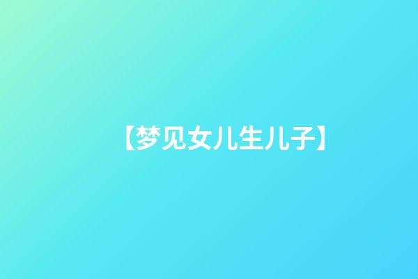 【梦见女儿生儿子】