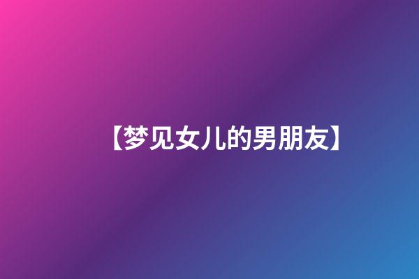 【梦见女儿的男朋友】